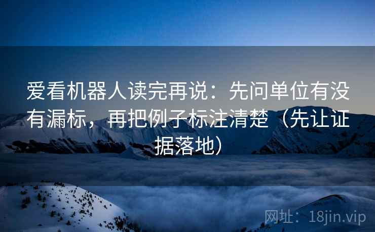 爱看机器人读完再说：先问单位有没有漏标，再把例子标注清楚（先让证据落地）