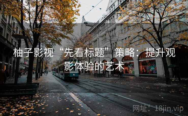 柚子影视“先看标题”策略：提升观影体验的艺术