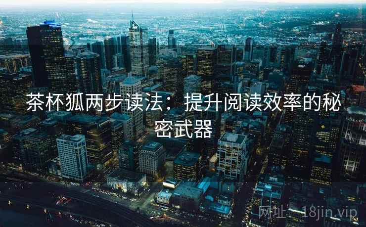 茶杯狐两步读法：提升阅读效率的秘密武器