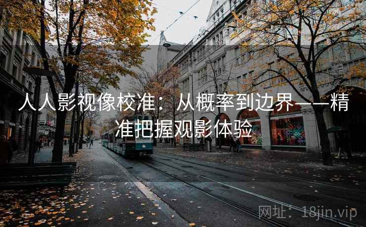 人人影视像校准：从概率到边界——精准把握观影体验