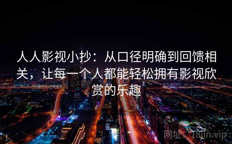 人人影视小抄：从口径明确到回馈相关，让每一个人都能轻松拥有影视欣赏的乐趣