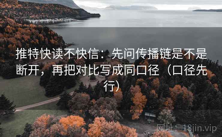 推特快读不快信:先问传播链是不是断开,再把对比写成同口径(口径先行) 推特快读不快信:先问传播链是不是断开,再把对比写成同口径(口径先行)