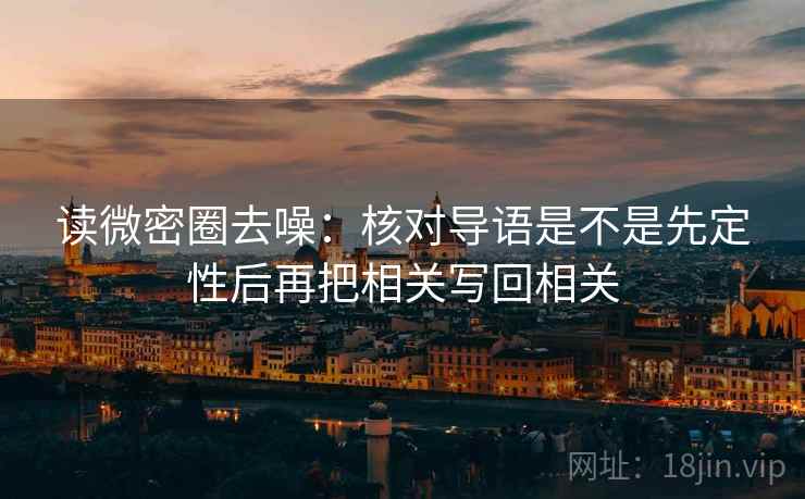 读微密圈去噪：核对导语是不是先定性后再把相关写回相关
