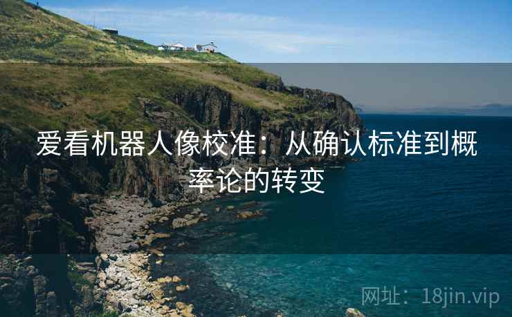 爱看机器人像校准：从确认标准到概率论的转变