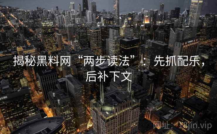 揭秘黑料网“两步读法”：先抓配乐，后补下文