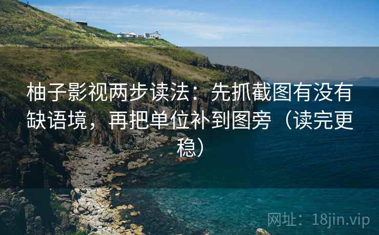 柚子影视两步读法：先抓截图有没有缺语境，再把单位补到图旁（读完更稳）