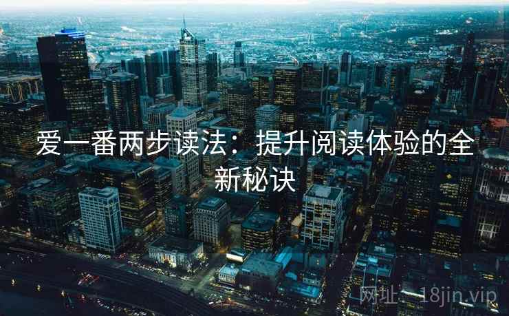爱一番两步读法：提升阅读体验的全新秘诀