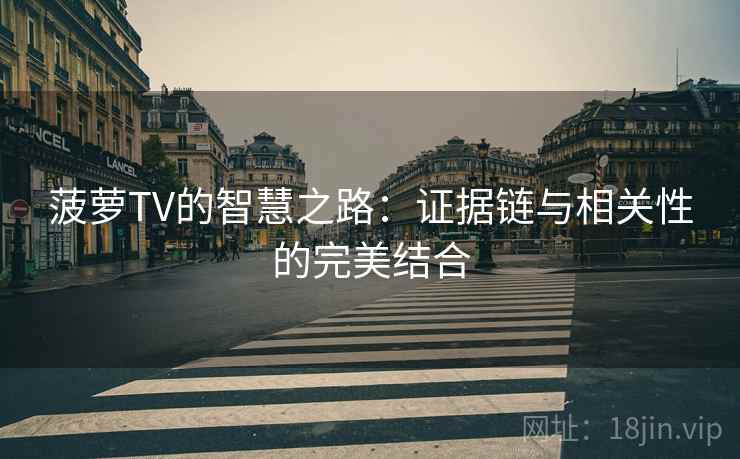 菠萝TV的智慧之路:证据链与相关性的完美结合 菠萝TV的智慧之路:证据链与相关性的完美结合