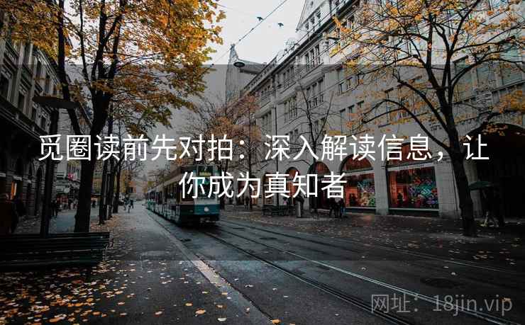 觅圈读前先对拍:深入解读信息,让你成为真知者 觅圈读前先对拍:深入解读信息,让你成为真知者