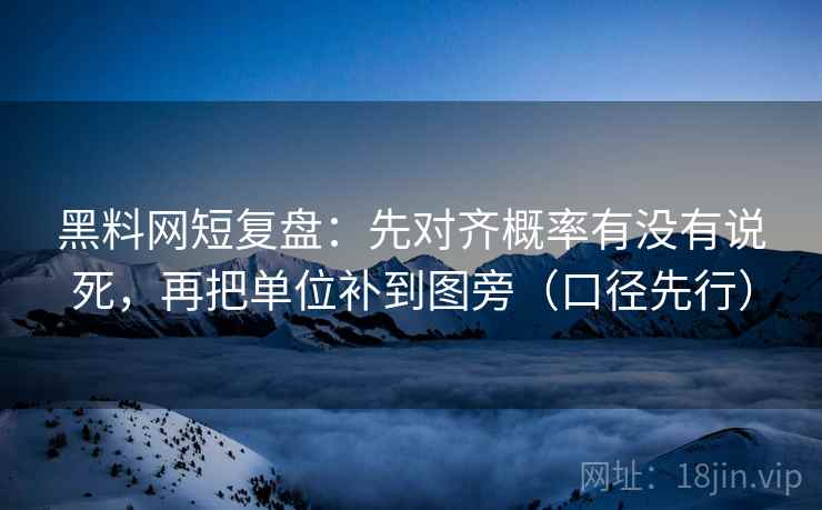 黑料网短复盘:先对齐概率有没有说死,再把单位补到图旁(口径先行) 黑料网短复盘:先对齐概率有没有说死,再把单位补到图旁(口径先行)