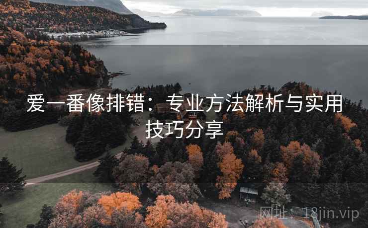爱一番像排错:专业方法解析与实用技巧分享 爱一番像排错:专业方法解析与实用技巧分享