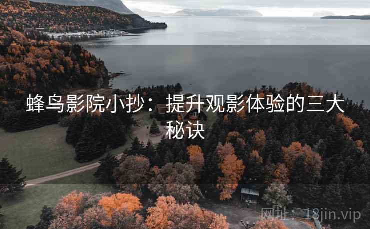 蜂鸟影院小抄:提升观影体验的三大秘诀 蜂鸟影院小抄:提升观影体验的三大秘诀