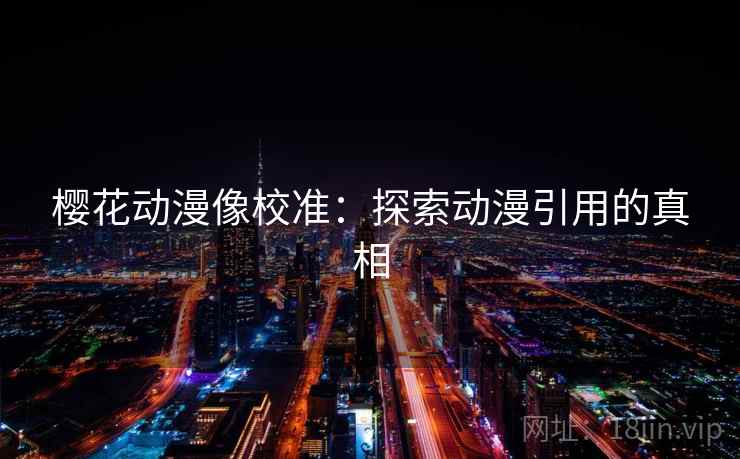 樱花动漫像校准:探索动漫引用的真相 樱花动漫像校准:探索动漫引用的真相