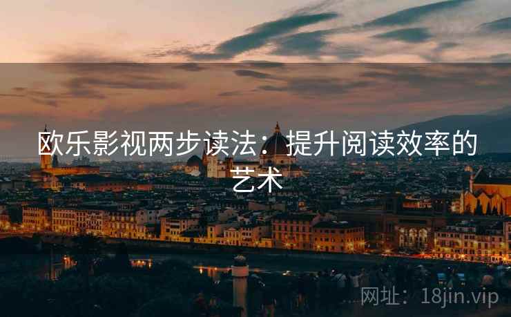 欧乐影视两步读法:提升阅读效率的艺术 欧乐影视两步读法:提升阅读效率的艺术