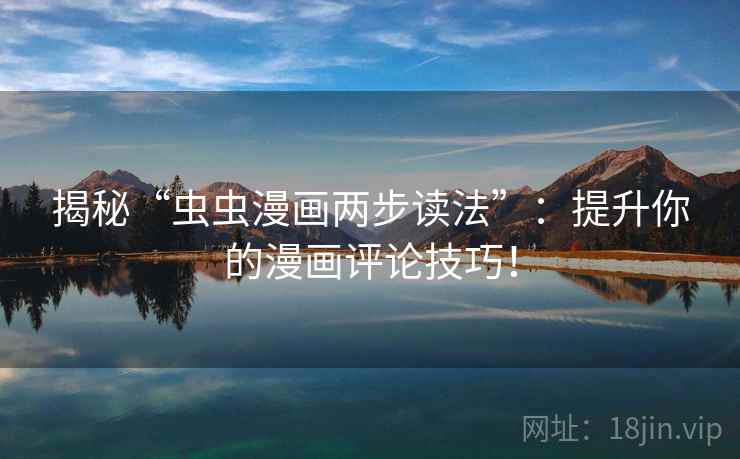 揭秘“虫虫漫画两步读法”：提升你的漫画评论技巧！