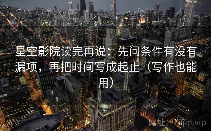 星空影院读完再说:先问条件有没有漏项,再把时间写成起止(写作也能用) 星空影院读完再说:先问条件有没有漏项,再把时间写成起止(写作也能用)
