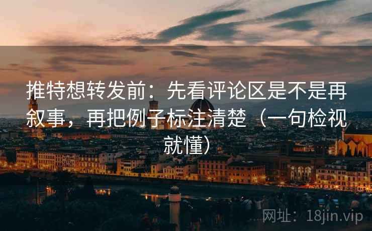 推特想转发前:先看评论区是不是再叙事,再把例子标注清楚(一句检视就懂) 推特想转发前:先看评论区是不是再叙事,再把例子标注清楚(一句检视就懂)