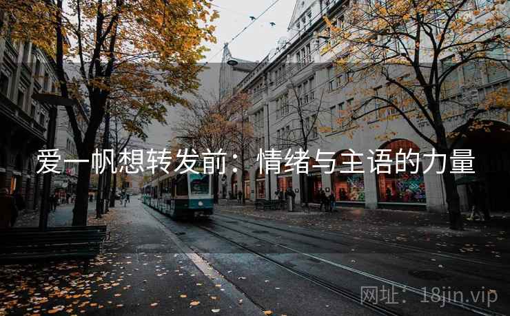 爱一帆想转发前:情绪与主语的力量 爱一帆想转发前:情绪与主语的力量