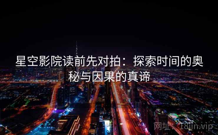 星空影院读前先对拍:探索时间的奥秘与因果的真谛 星空影院读前先对拍:探索时间的奥秘与因果的真谛