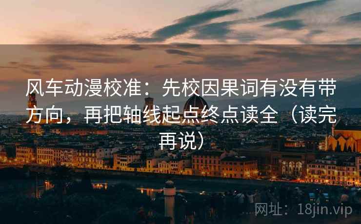 风车动漫校准:先校因果词有没有带方向,再把轴线起点终点读全(读完再说) 风车动漫校准:先校因果词有没有带方向,再把轴线起点终点读全(读完再说)