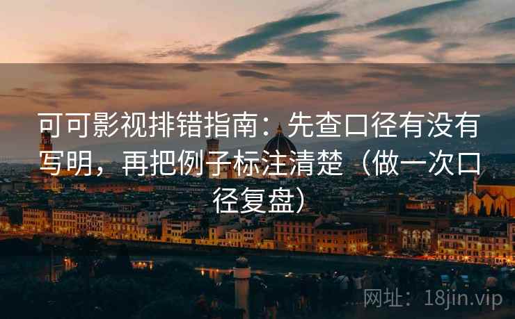 可可影视排错指南:先查口径有没有写明,再把例子标注清楚(做一次口径复盘) 可可影视排错指南:先查口径有没有写明,再把例子标注清楚(做一次口径复盘)