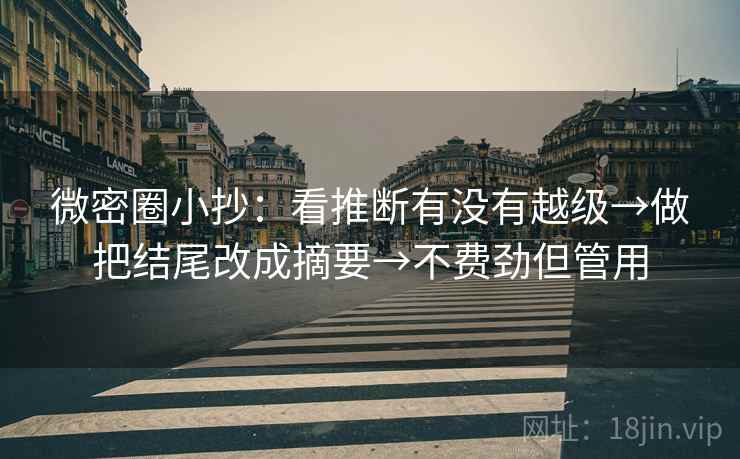 微密圈小抄:看推断有没有越级→做把结尾改成摘要→不费劲但管用 微密圈小抄:看推断有没有越级→做把结尾改成摘要→不费劲但管用