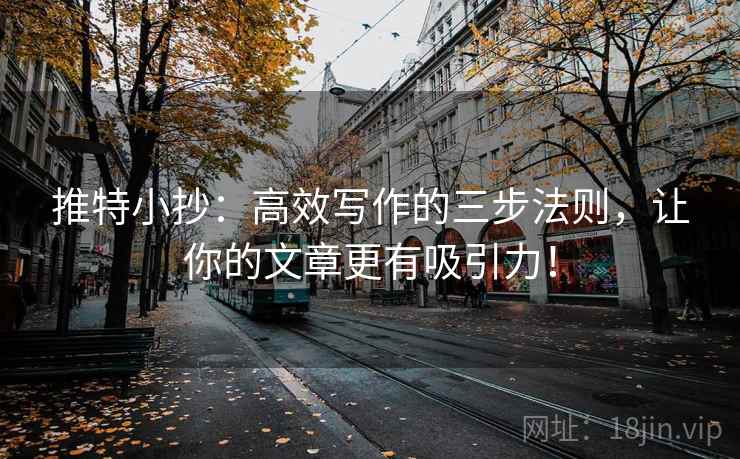 推特小抄:高效写作的三步法则,让你的文章更有吸引力! 推特小抄:高效写作的三步法则,让你的文章更有吸引力!