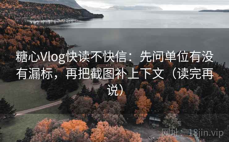 糖心Vlog快读不快信:先问单位有没有漏标,再把截图补上下文(读完再说) 糖心Vlog快读不快信:先问单位有没有漏标,再把截图补上下文(读完再说)