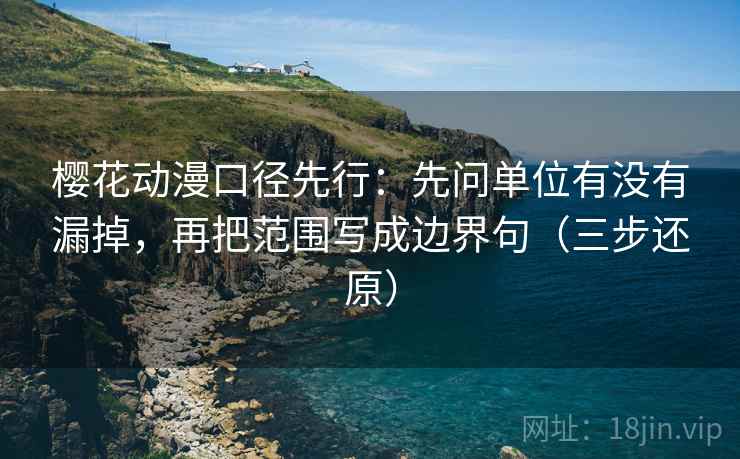 樱花动漫口径先行:先问单位有没有漏掉,再把范围写成边界句(三步还原) 樱花动漫口径先行:先问单位有没有漏掉,再把范围写成边界句(三步还原)