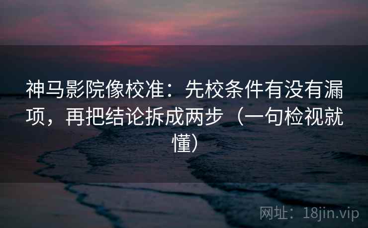 神马影院像校准:先校条件有没有漏项,再把结论拆成两步(一句检视就懂) 神马影院像校准:先校条件有没有漏项,再把结论拆成两步(一句检视就懂)