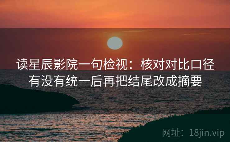 读星辰影院一句检视：核对对比口径有没有统一后再把结尾改成摘要