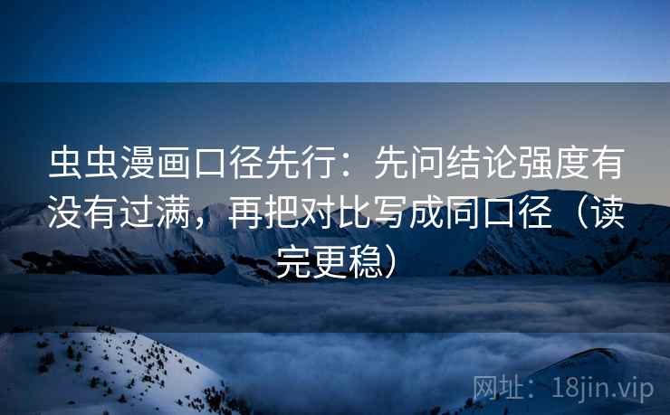 虫虫漫画口径先行：先问结论强度有没有过满，再把对比写成同口径（读完更稳）