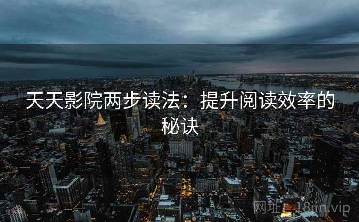 天天影院两步读法:提升阅读效率的秘诀 天天影院两步读法:提升阅读效率的秘诀