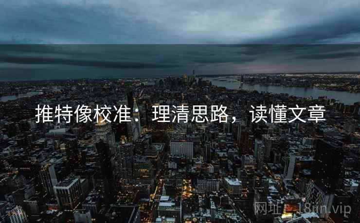 推特像校准:理清思路,读懂文章 推特像校准:理清思路,读懂文章