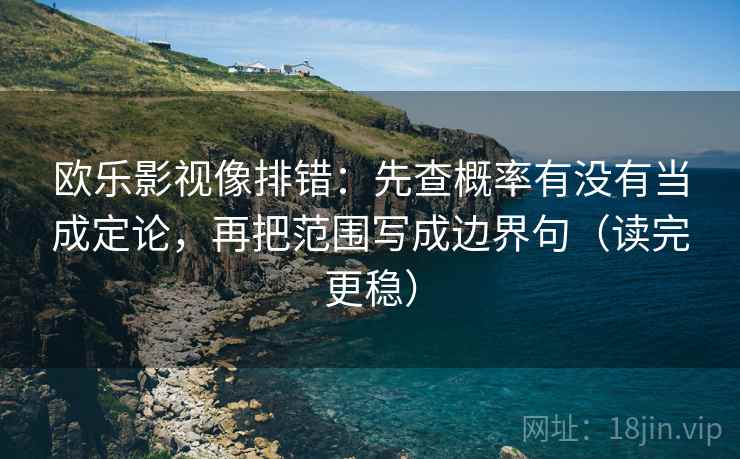 欧乐影视像排错:先查概率有没有当成定论,再把范围写成边界句(读完更稳) 欧乐影视像排错:先查概率有没有当成定论,再把范围写成边界句(读完更稳)